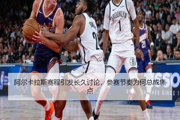 阿尔卡拉斯赛程引发长久讨论，参赛节奏为何总成焦点
